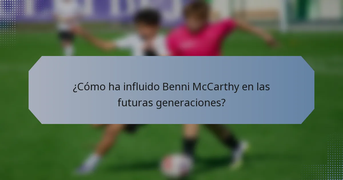 ¿Cómo ha influido Benni McCarthy en las futuras generaciones?